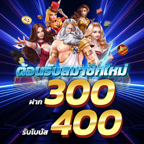 ต้อนรับสมาชิกใหม่ ฝาก 300 รับโบนัส 400